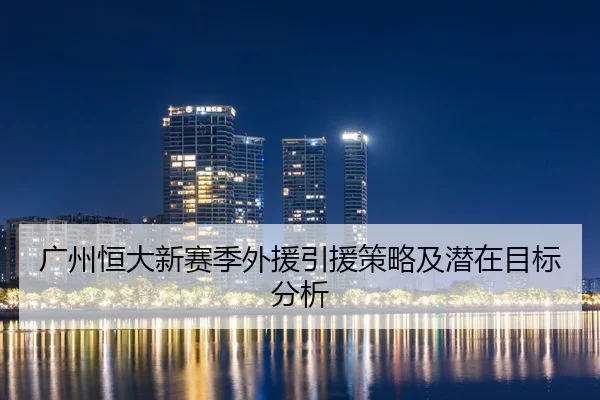 广州恒大新赛季外援引援策略及潜在目标分析